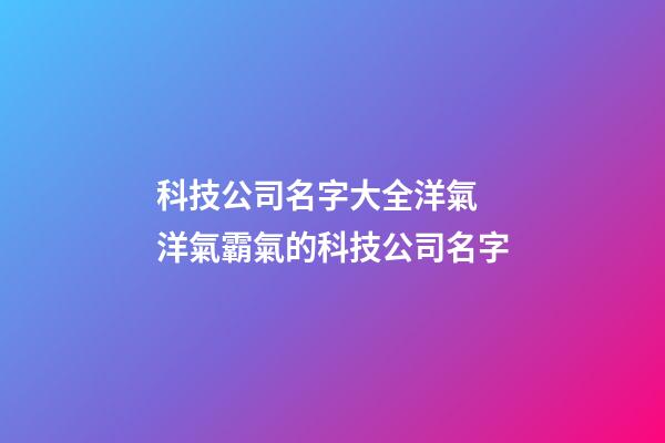 科技公司名字大全洋氣 洋氣霸氣的科技公司名字-第1張-公司起名-玄機(jī)派